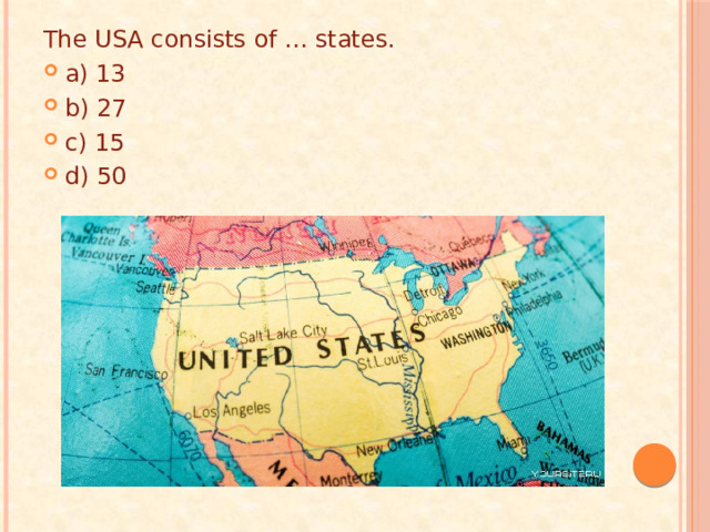 The USA consists of … states. a) 13 b) 27 c) 15 d) 50 