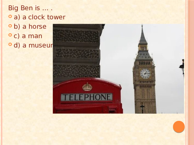 Big Ben is … . a) a clock tower b) a horse c) a man d) a museum 