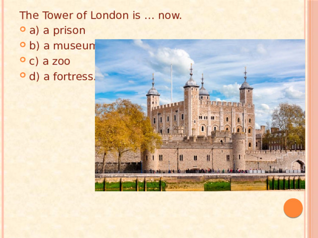 The Tower of London is … now. a) a prison b) a museum c) a zoo d) a fortress. 