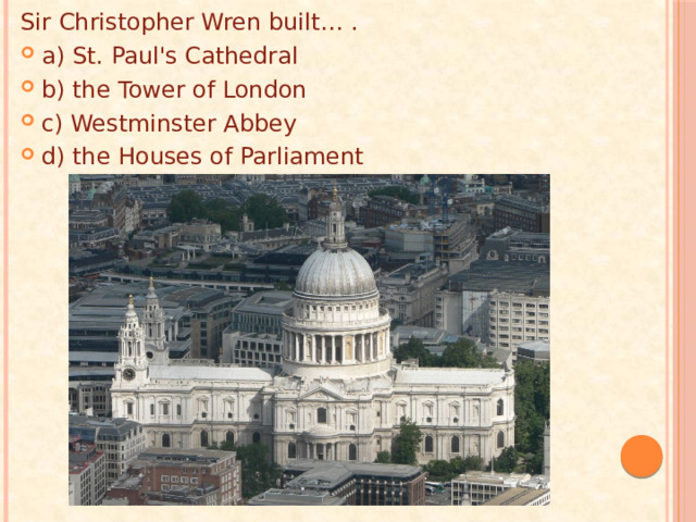 Sir Christopher Wren built… . a) St. Paul's Cathedral b) the Tower of London c) Westminster Abbey d) the Houses of Parliament 