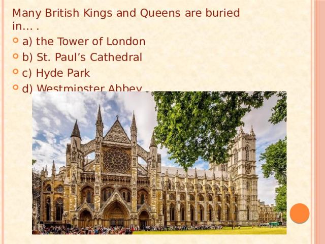 Many British Kings and Queens are buried in… . a) the Tower of London b) St. Paul’s Cathedral c) Hyde Park d) Westminster Abbey 