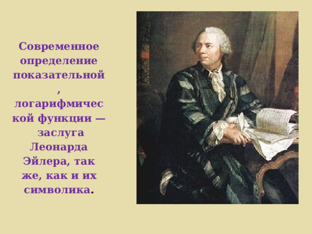 Современное определение показательной, логарифмической функции — заслуга Леонарда Эйлера, так же, как и их символика . 