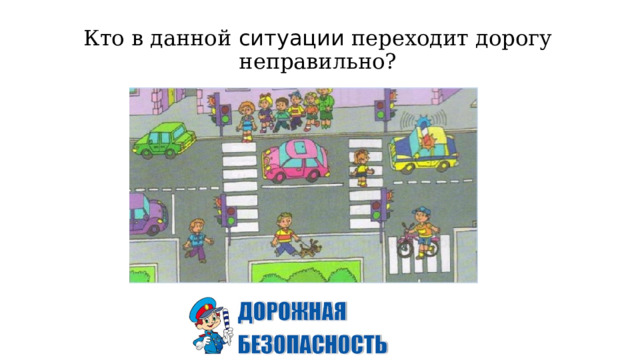 Кто в данной ситуации переходит дорогу неправильно? 
