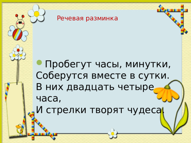 Речевая разминка Пробегут часы, минутки,  Соберутся вместе в сутки.  В них двадцать четыре часа,  И стрелки творят чудеса. 
