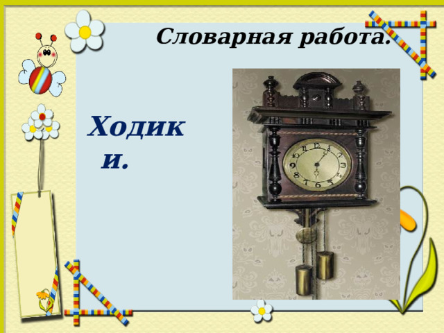 Словарная работа. Ходики. 