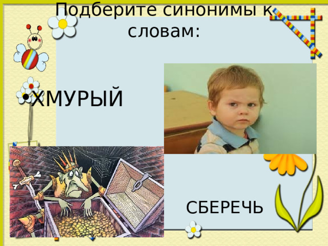 Подберите синонимы к словам : ХМУРЫЙ  СБЕРЕЧЬ  СБЕРЕЧЬ  СБЕРЕЧЬ  СБЕРЕЧЬ  СБЕРЕЧЬ 