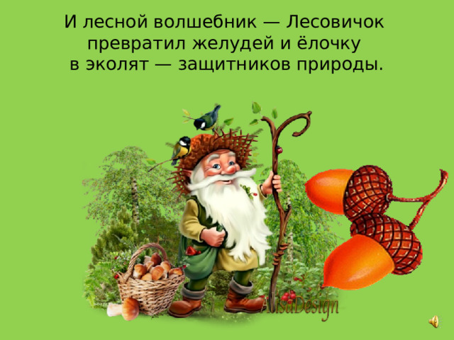 И лесной волшебник — Лесовичок  превратил желудей и ёлочку  в эколят — защитников природы. 