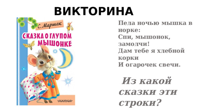 ВИКТОРИНА Пела ночью мышка в норке: Спи, мышонок, замолчи! Дам тебе я хлебной корки И огарочек свечи.   Из какой сказки эти строки? 