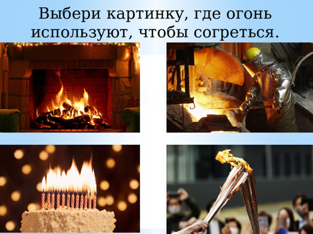 Выбери картинку, где огонь используют, чтобы согреться. 