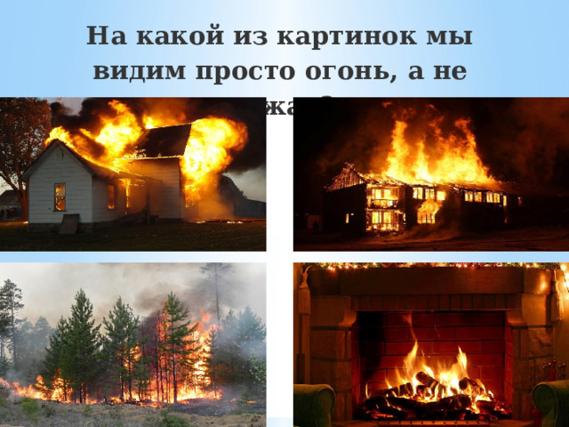 На какой из картинок мы видим просто огонь, а не пожар? 