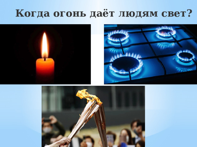 Когда огонь даёт людям свет? 