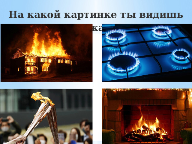 На какой картинке ты видишь пожар? 