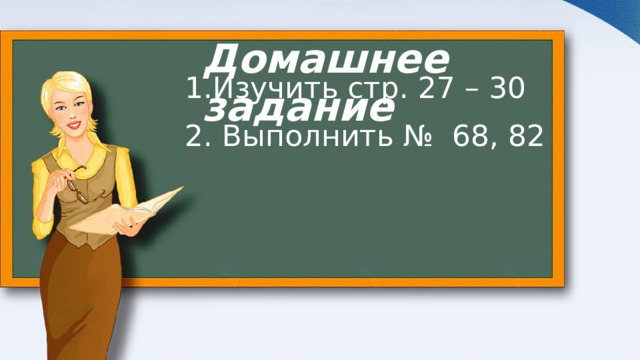 Домашнее  задание Изучить стр. 27 – 30  Выполнить № 68, 82 