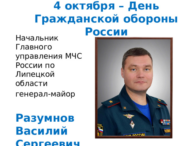 4 октября – День Гражданской обороны России Начальник Главного управления МЧС России по Липецкой области генерал-майор Разумнов Василий Сергеевич 