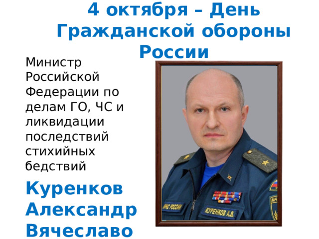 4 октября – День Гражданской обороны России Министр Российской Федерации по делам ГО, ЧС и ликвидации последствий стихийных бедствий Куренков Александр Вячеславович 