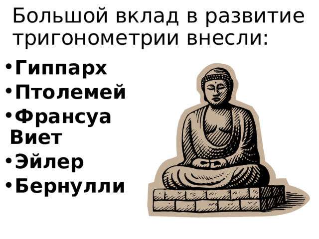 Большой вклад в развитие тригонометрии внесли: Гиппарх Птолемей Франсуа Виет Эйлер Бернулли  