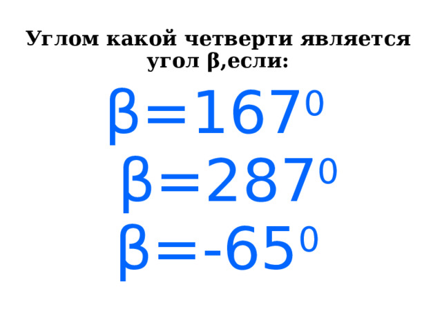 Углом какой четверти является угол β,если:  β=167 0  β=287 0  β=-65 0 