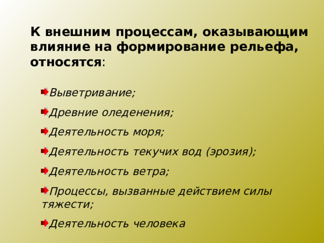 К внешним процессам, оказывающим влияние на формирование рельефа, относятся : Выветривание; Древние оледенения; Деятельность моря; Деятельность текучих вод (эрозия); Деятельность ветра; Процессы, вызванные действием силы тяжести; Деятельность человека 