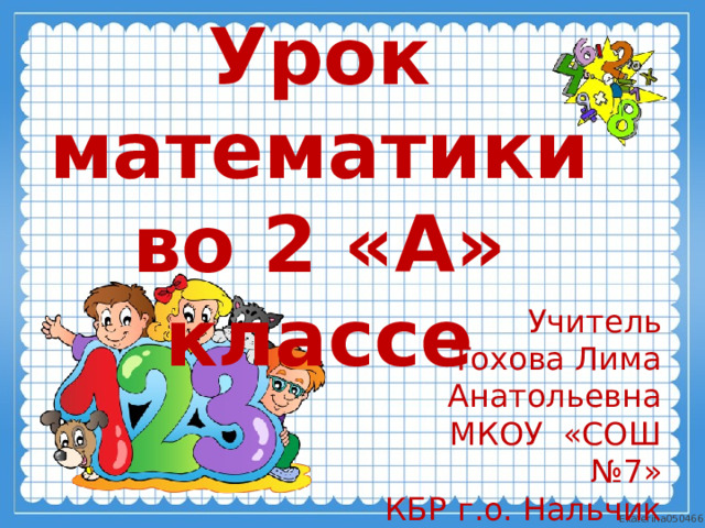 Урок математики во 2 «А» классе Учитель Тохова Лима Анатольевна МКОУ «СОШ №7» КБР г.о. Нальчик  