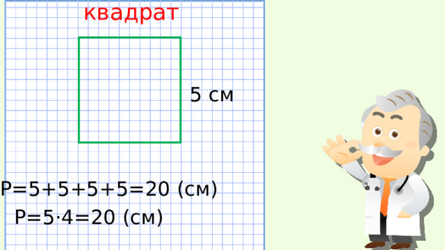 квадрат 5 см Р=5+5+5+5=20 (см) Р=5·4=20 (см) 