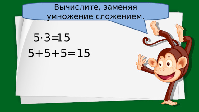 Вычислите, заменяя умножение сложением. 5·3= 15 5+5+5=15 