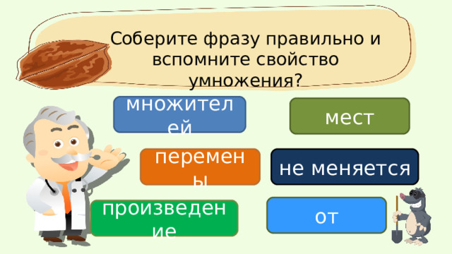 Соберите фразу правильно и вспомните свойство умножения? множителей мест перемены не меняется от произведение 