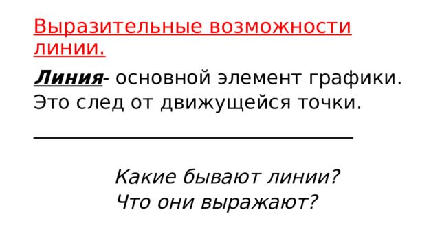 Выразительные возможности линии. Линия - основной элемент графики. Это след от движущейся точки. _________________________________   Какие бывают линии?  Что они выражают? 