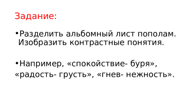 Задание: Разделить альбомный лист пополам. Изобразить контрастные понятия. Например, «спокойствие- буря», «радость- грусть», «гнев- нежность». 