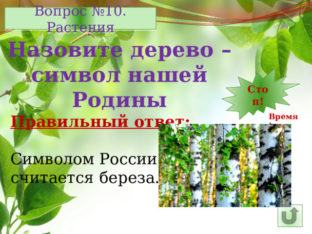 Вопрос №10. Растения Назовите дерево – символ нашей Родины 7 12 11 10 9 8 6 15 5 4 3 2 1 Стоп! 14 13 16 25 30 29 28 17 26 27 24 23 22 21 20 19 18 Время! Правильный ответ: Символом России считается береза. 