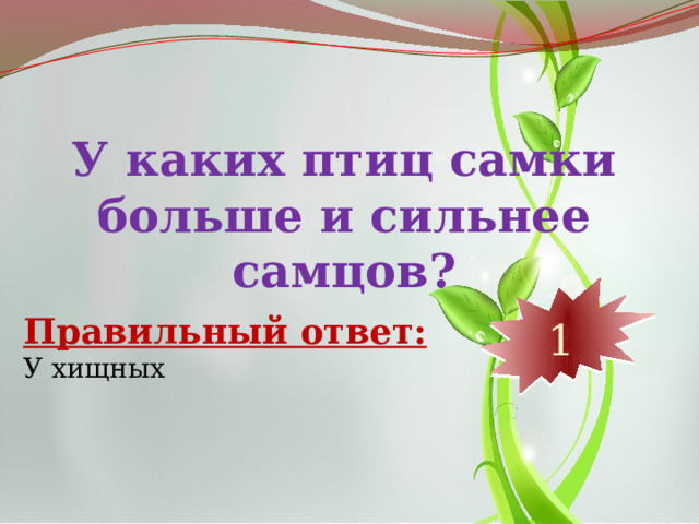 У каких птиц самки больше и сильнее самцов? 10 9 8 7 6 5 4 3 2 1 Правильный ответ: У хищных 