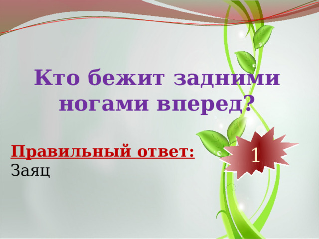 Кто бежит задними ногами вперед? 10 9 8 7 6 5 4 3 2 1 Правильный ответ: Заяц 