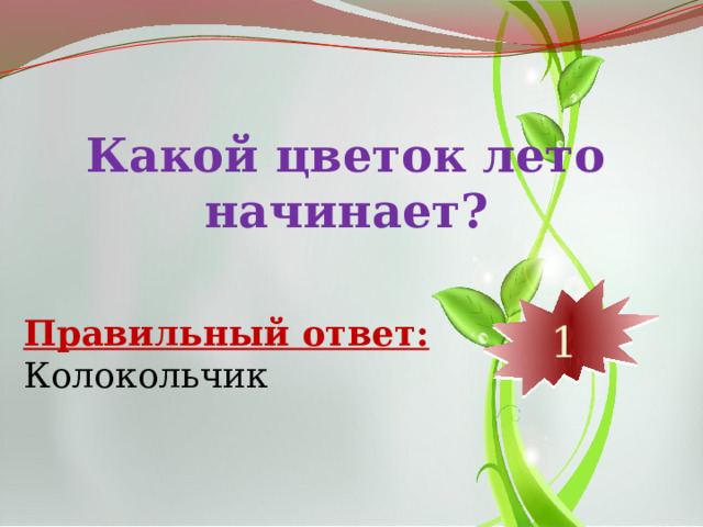 Какой цветок лето начинает? 10 9 8 7 6 5 4 3 2 1 Правильный ответ: Колокольчик 