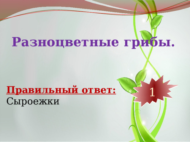 Разноцветные грибы. 10 9 8 7 6 5 4 3 2 1 Правильный ответ: Сыроежки 