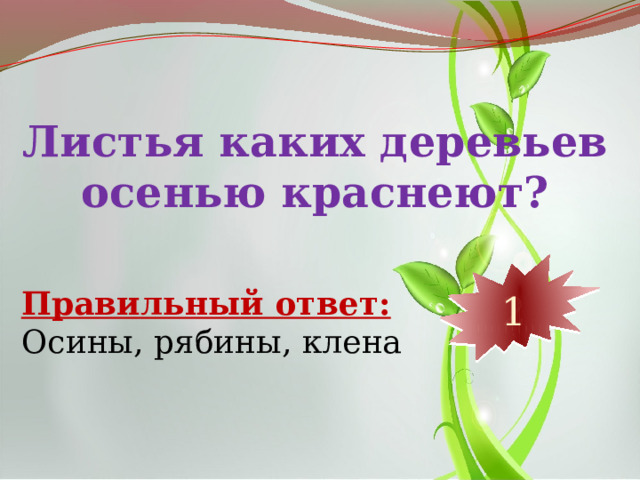 Листья каких деревьев осенью краснеют? 10 9 8 7 6 5 4 3 2 1 Правильный ответ: Осины, рябины, клена 