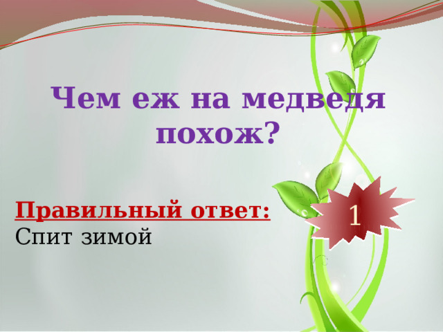 Чем еж на медведя похож? 10 9 8 7 6 5 4 3 2 1 Правильный ответ: Спит зимой 