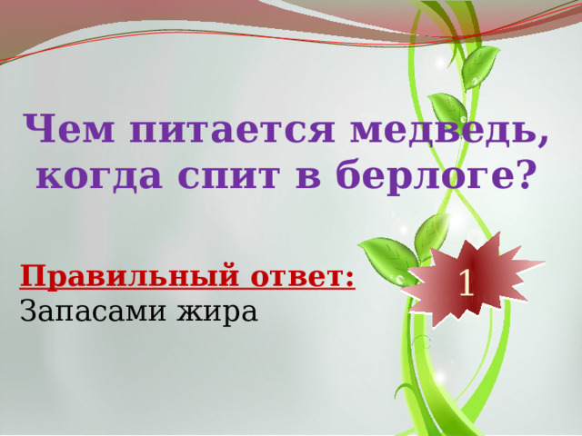 Чем питается медведь, когда спит в берлоге? 10 9 8 7 6 5 4 3 2 1 Правильный ответ: Запасами жира 