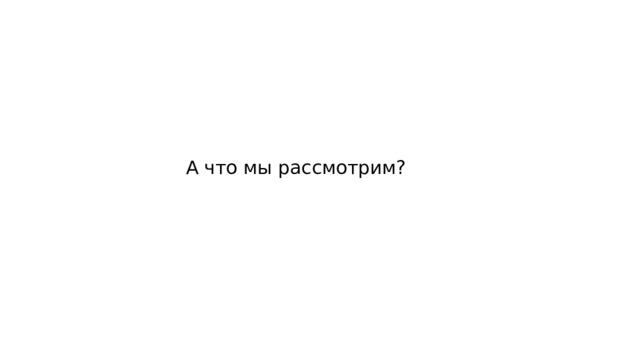 А что мы рассмотрим? 
