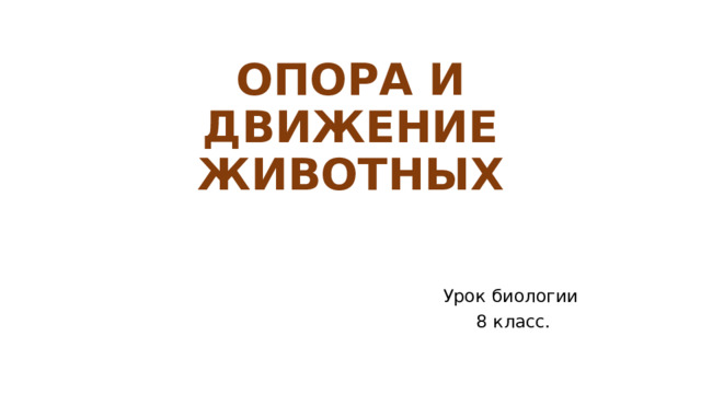ОПОРА И ДВИЖЕНИЕ ЖИВОТНЫХ Урок биологии  8 класс. 