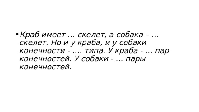 Краб имеет … скелет, а собака – … скелет. Но и у краба, и у собаки конечности - …. типа. У краба - … пар конечностей. У собаки - … пары конечностей. 