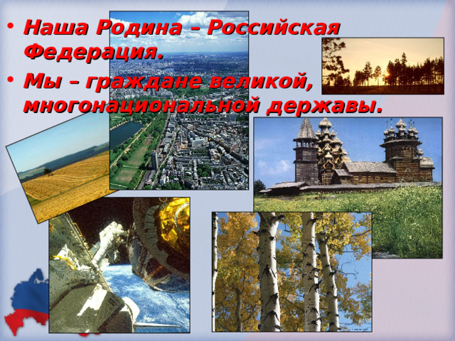 Наша Родина – Российская Федерация. Мы – граждане великой, многонациональной державы. 