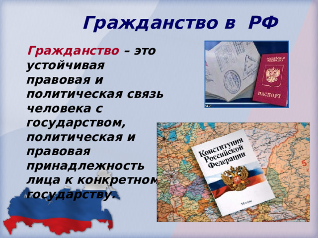  Гражданство в РФ  Гражданство – это устойчивая правовая и политическая связь человека с государством, политическая и правовая принадлежность лица к конкретному государству. 