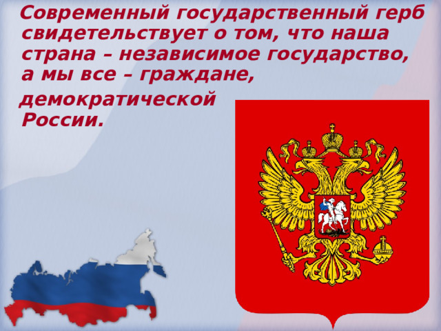  Современный государственный герб свидетельствует о том, что наша страна – независимое государство,  а мы все – граждане,  демократической  России.      