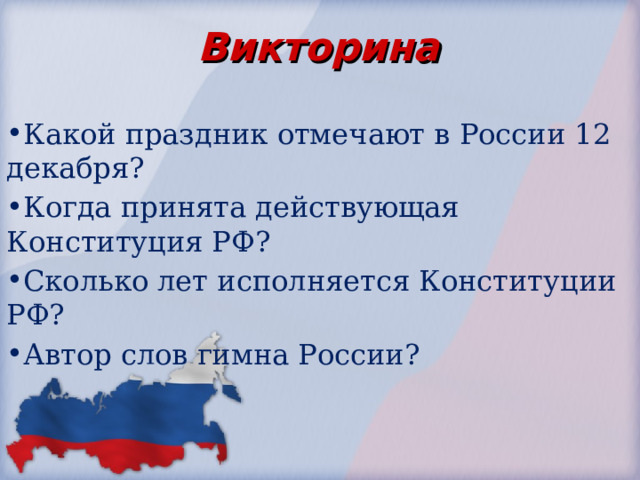Викторина Какой праздник отмечают в России 12 декабря? Когда принята действующая Конституция РФ? Сколько лет исполняется Конституции РФ? Автор слов гимна России? 