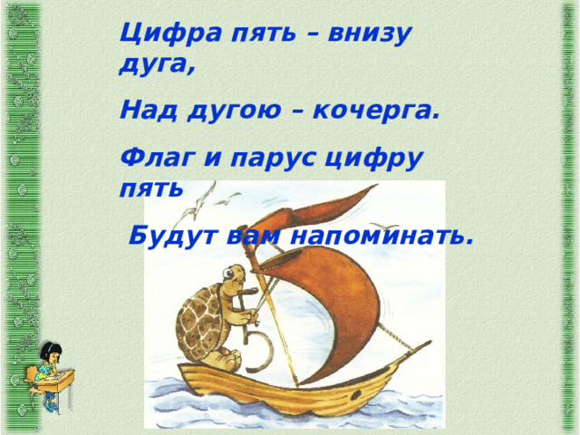 Цифра пять – внизу дуга, Над дугою – кочерга. Флаг и парус цифру пять  Будут вам напоминать. 