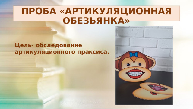 ПРОБА «АРТИКУЛЯЦИОННАЯ ОБЕЗЬЯНКА» Цель- обследование артикуляционного праксиса. 