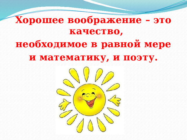 Хорошее воображение – это качество, необходимое в равной мере и математику, и поэту.  