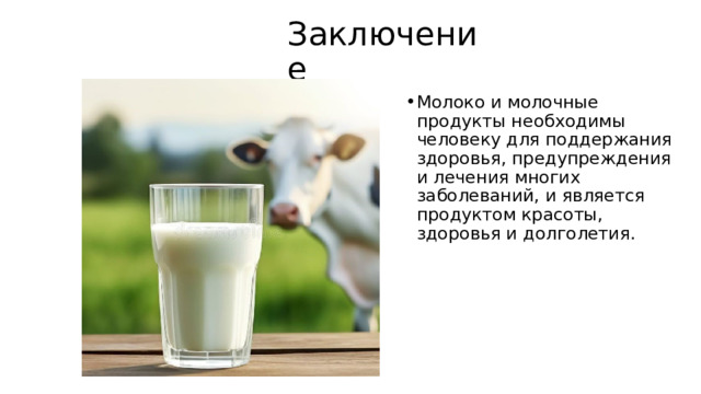 Заключение Молоко и молочные продукты необходимы человеку для поддержания здоровья, предупреждения и лечения многих заболеваний, и является продуктом красоты, здоровья и долголетия. 