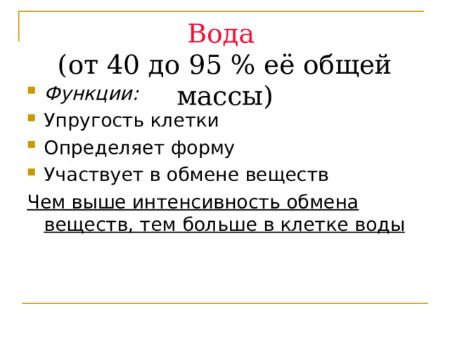 Вода  (от 40 до 95 % её общей массы) Функции: Упругость клетки Определяет форму Участвует в обмене веществ Чем выше интенсивность обмена веществ, тем больше в клетке воды 