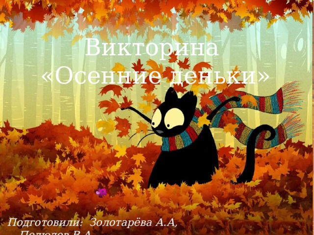 Викторина «Осенние деньки» Подготовили: Золотарёва А.А, Полюдов В.А 