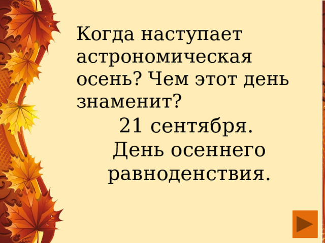 Когда наступает астрономическая осень? Чем этот день знаменит? 21 сентября.  День осеннего равноденствия. 